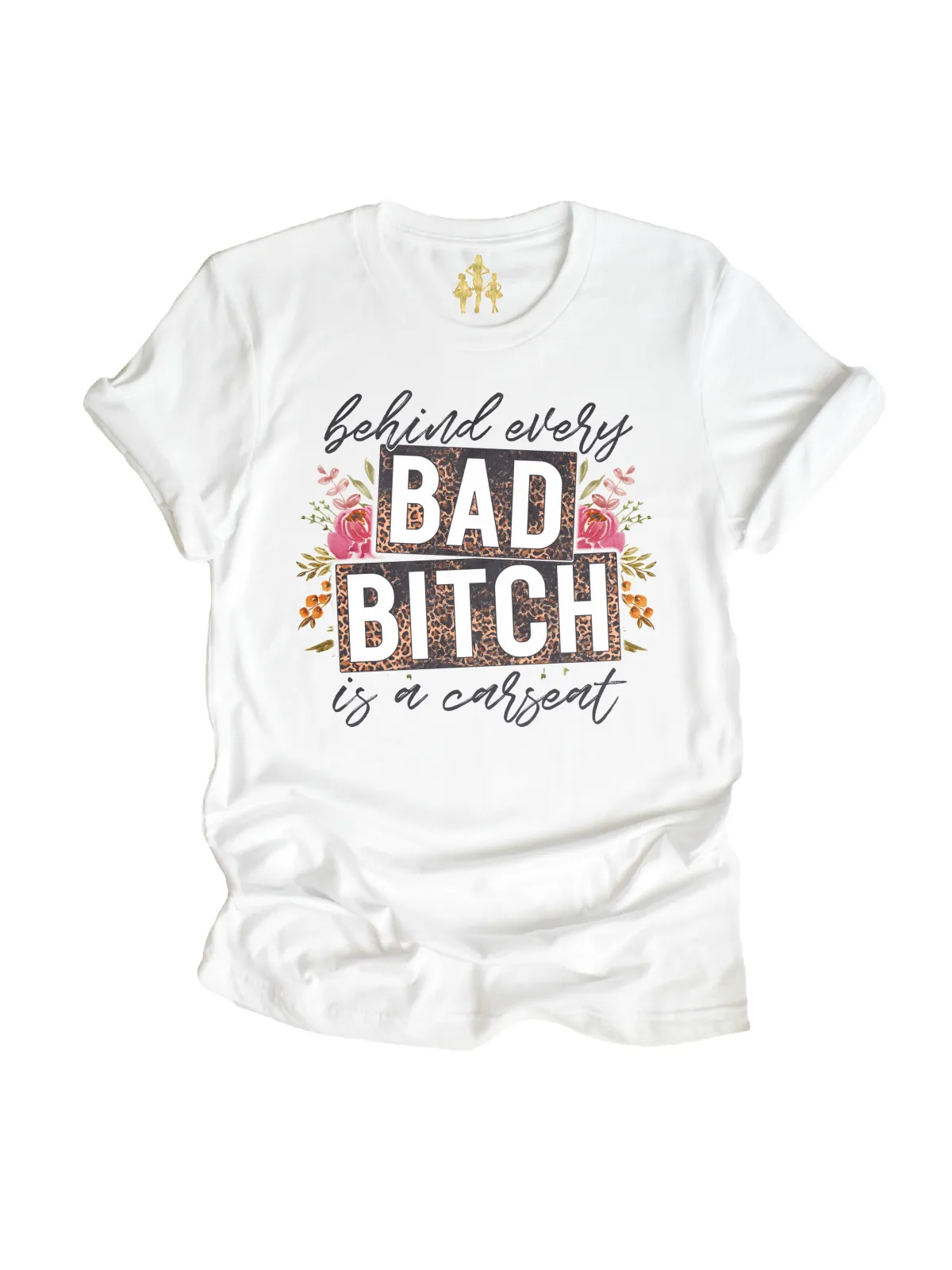 Behind Every Bad Bi!ch is a CarSeat Womens Tee